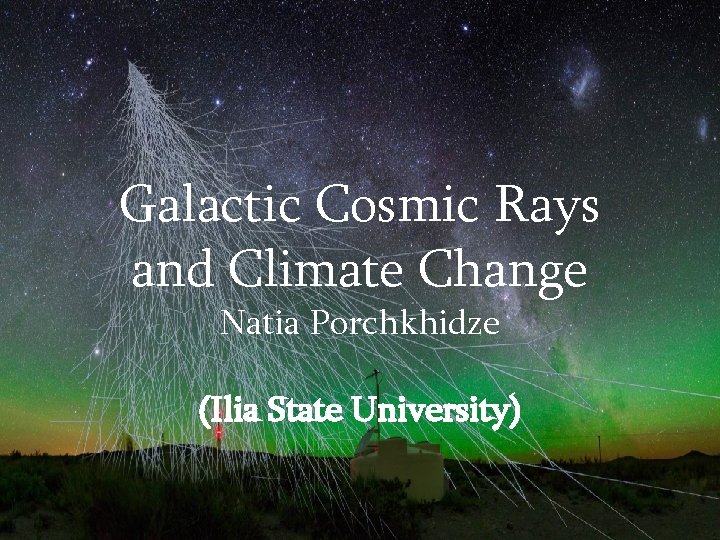 Galactic Cosmic Rays and Climate Change Natia Porchkhidze (Ilia State University) 