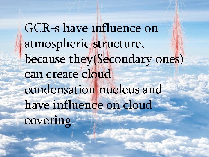 GCR-s have influence on atmospheric structure, because they(Secondary ones) can create cloud condensation nucleus