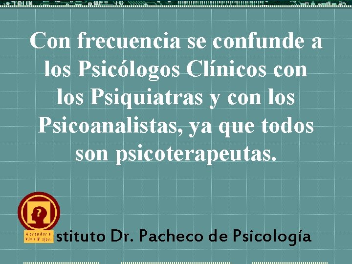 Con frecuencia se confunde a los Psicólogos Clínicos con los Psiquiatras y con los