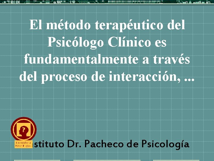 El método terapéutico del Psicólogo Clínico es fundamentalmente a través del proceso de interacción,