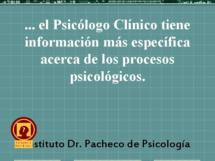 . . . el Psicólogo Clínico tiene información más específica acerca de los procesos