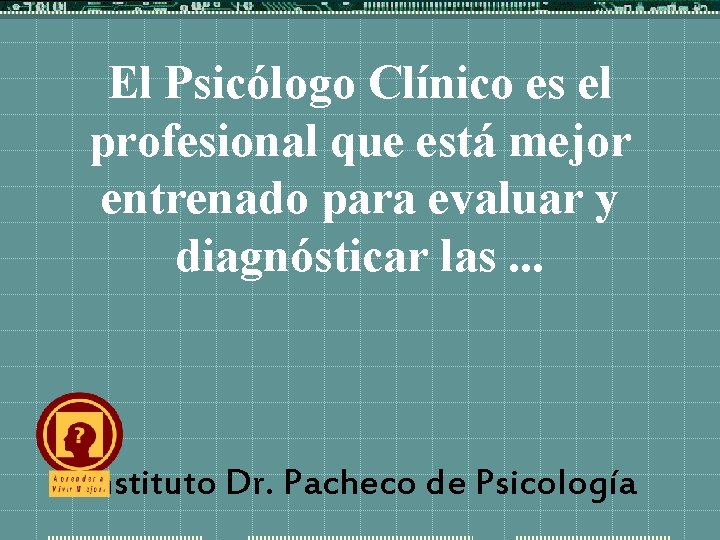 El Psicólogo Clínico es el profesional que está mejor entrenado para evaluar y diagnósticar