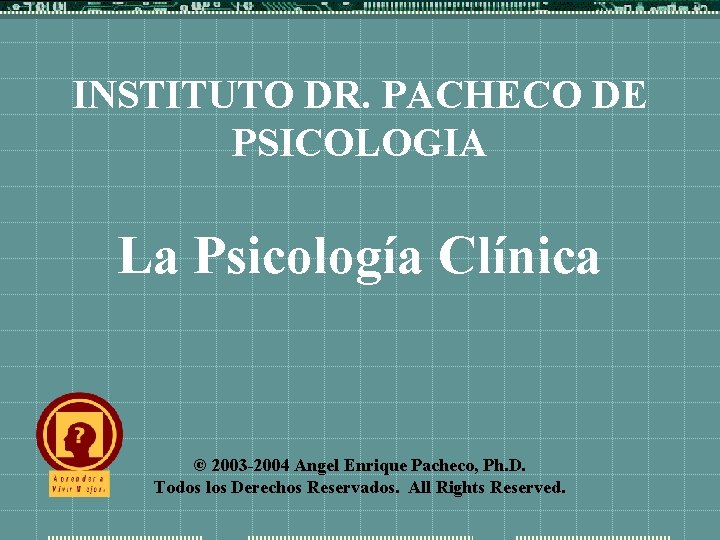 INSTITUTO DR. PACHECO DE PSICOLOGIA La Psicología Clínica © 2003 -2004 Angel Enrique Pacheco,