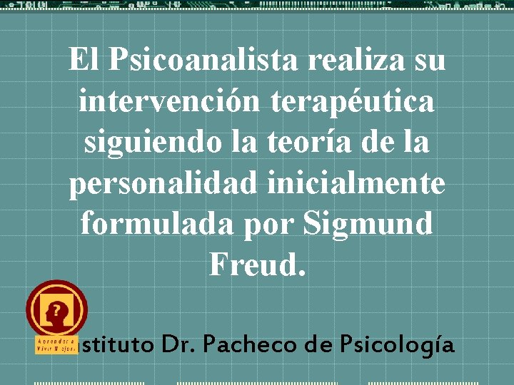 El Psicoanalista realiza su intervención terapéutica siguiendo la teoría de la personalidad inicialmente formulada