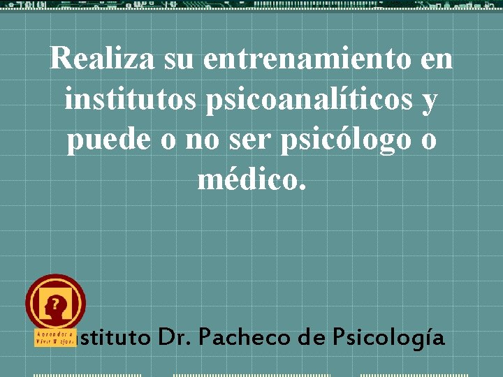 Realiza su entrenamiento en institutos psicoanalíticos y puede o no ser psicólogo o médico.