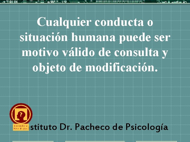 Cualquier conducta o situación humana puede ser motivo válido de consulta y objeto de