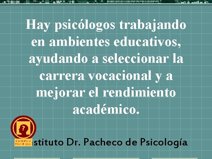 Hay psicólogos trabajando en ambientes educativos, ayudando a seleccionar la carrera vocacional y a