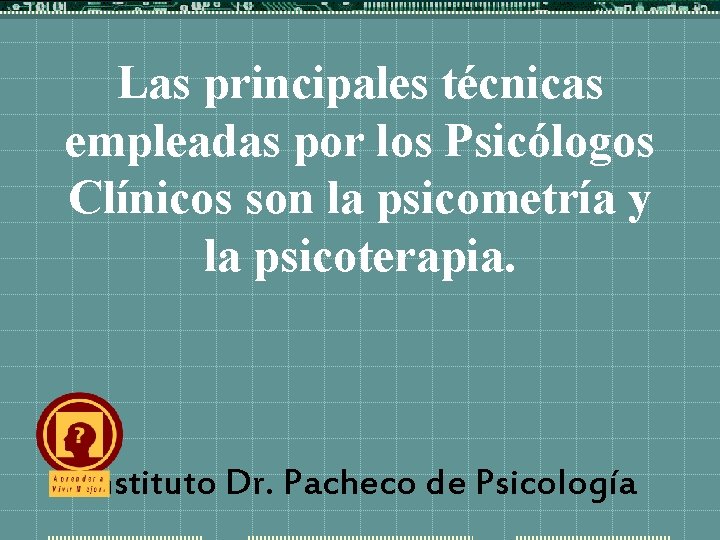 Las principales técnicas empleadas por los Psicólogos Clínicos son la psicometría y la psicoterapia.