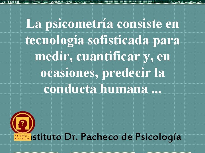 La psicometría consiste en tecnología sofisticada para medir, cuantificar y, en ocasiones, predecir la