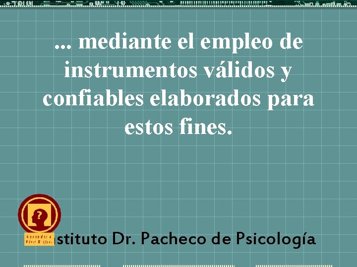 . . . mediante el empleo de instrumentos válidos y confiables elaborados para estos