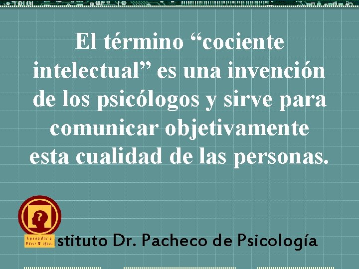 El término “cociente intelectual” es una invención de los psicólogos y sirve para comunicar