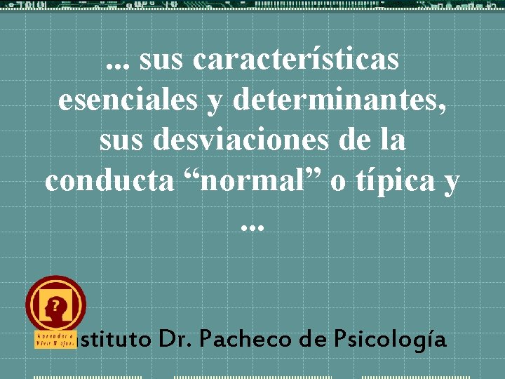 . . . sus características esenciales y determinantes, sus desviaciones de la conducta “normal”