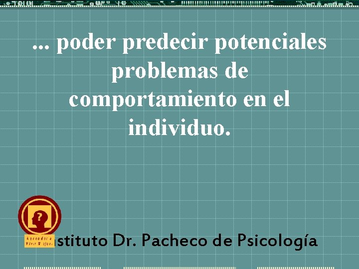 . . . poder predecir potenciales problemas de comportamiento en el individuo. Instituto Dr.