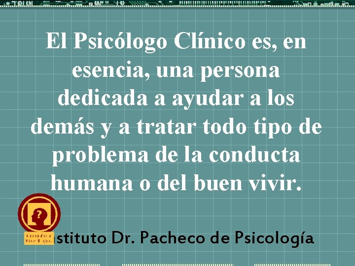 El Psicólogo Clínico es, en esencia, una persona dedicada a ayudar a los demás