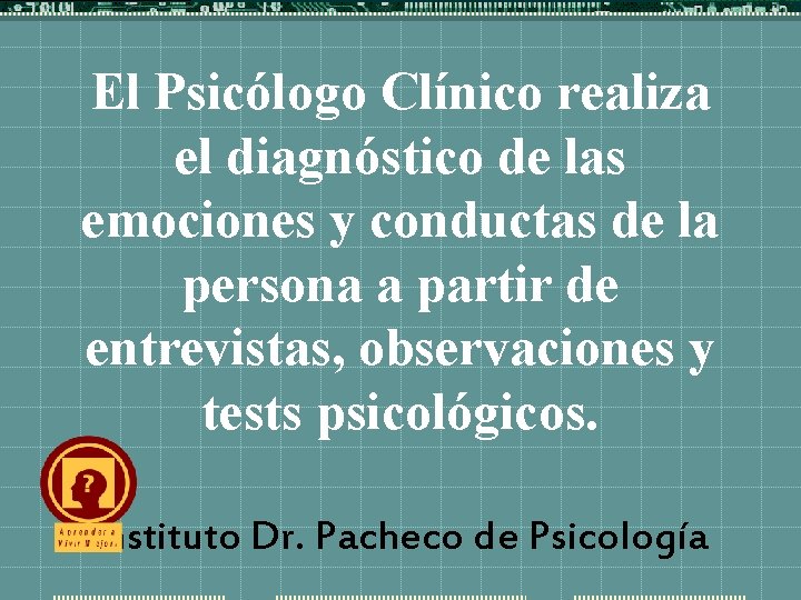 El Psicólogo Clínico realiza el diagnóstico de las emociones y conductas de la persona