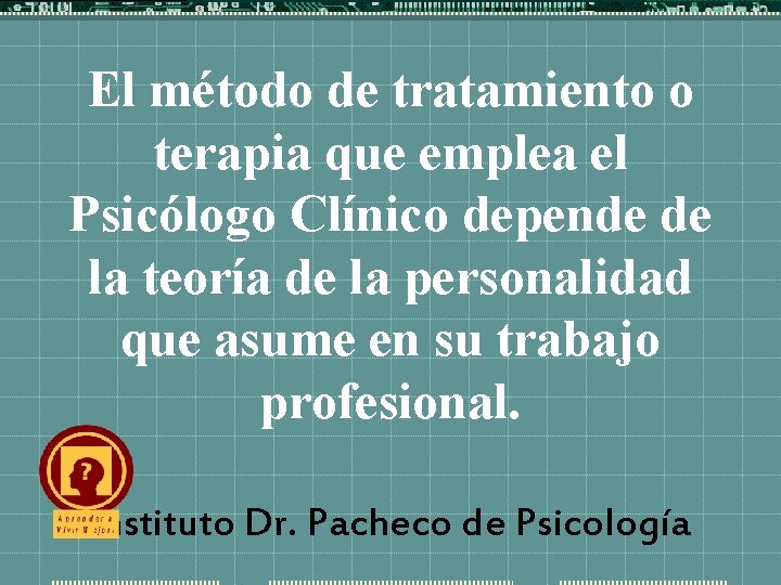 El método de tratamiento o terapia que emplea el Psicólogo Clínico depende de la