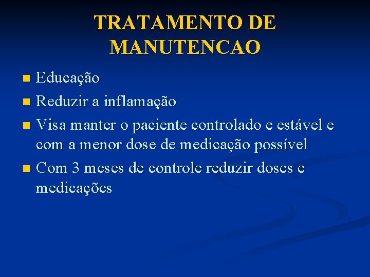 TRATAMENTO DE MANUTENCAO Educação n Reduzir a inflamação n Visa manter o paciente controlado