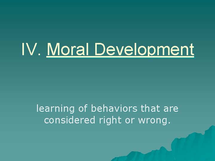 IV. Moral Development learning of behaviors that are considered right or wrong. 