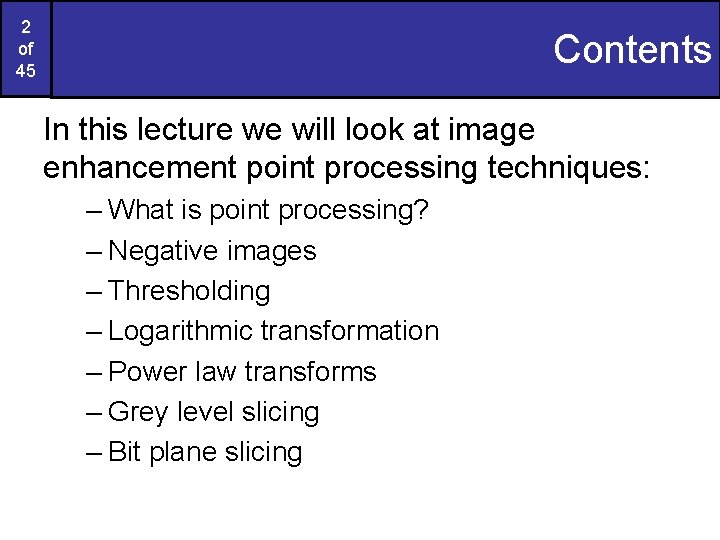2 of 45 Contents In this lecture we will look at image enhancement point