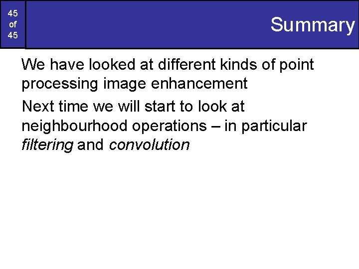 45 of 45 Summary We have looked at different kinds of point processing image