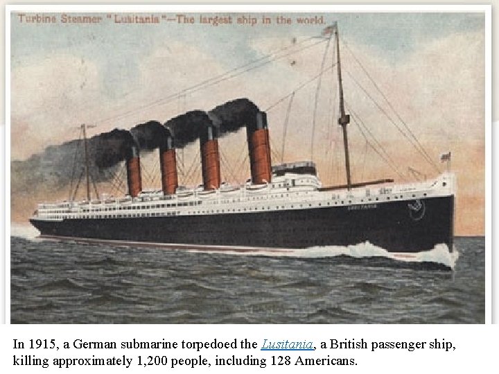 In 1915, a German submarine torpedoed the Lusitania, a British passenger ship, killing approximately