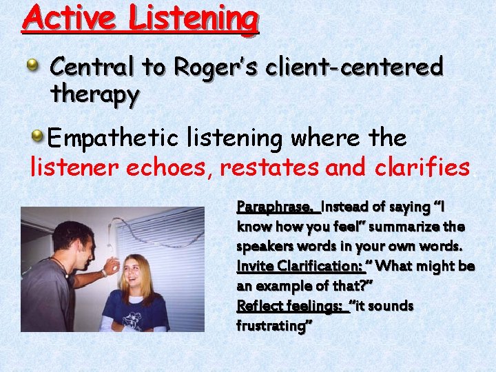 Active Listening Central to Roger’s client-centered therapy Empathetic listening where the listener echoes, restates
