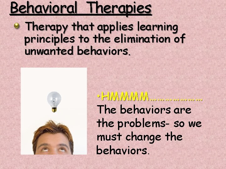 Behavioral Therapies Therapy that applies learning principles to the elimination of unwanted behaviors. •