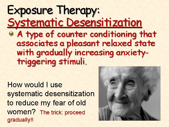 Exposure Therapy: Systematic Desensitization A type of counter conditioning that associates a pleasant relaxed