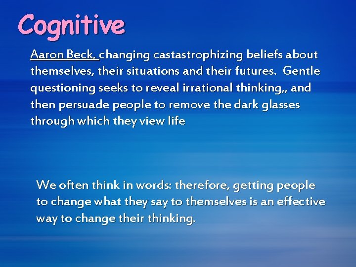 Cognitive Aaron Beck, changing castastrophizing beliefs about themselves, their situations and their futures. Gentle