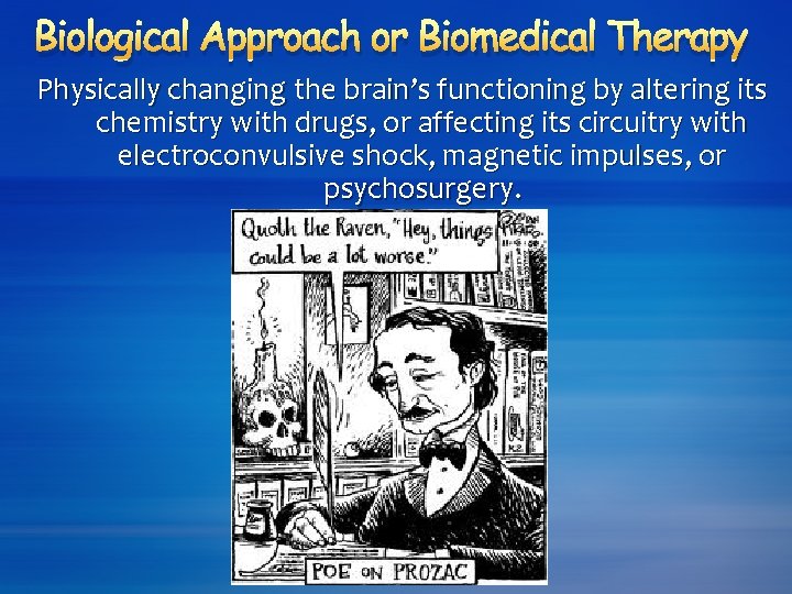 Biological Approach or Biomedical Therapy Physically changing the brain’s functioning by altering its chemistry