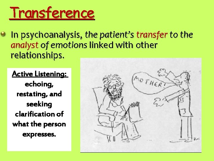 Transference In psychoanalysis, the patient’s transfer to the analyst of emotions linked with other