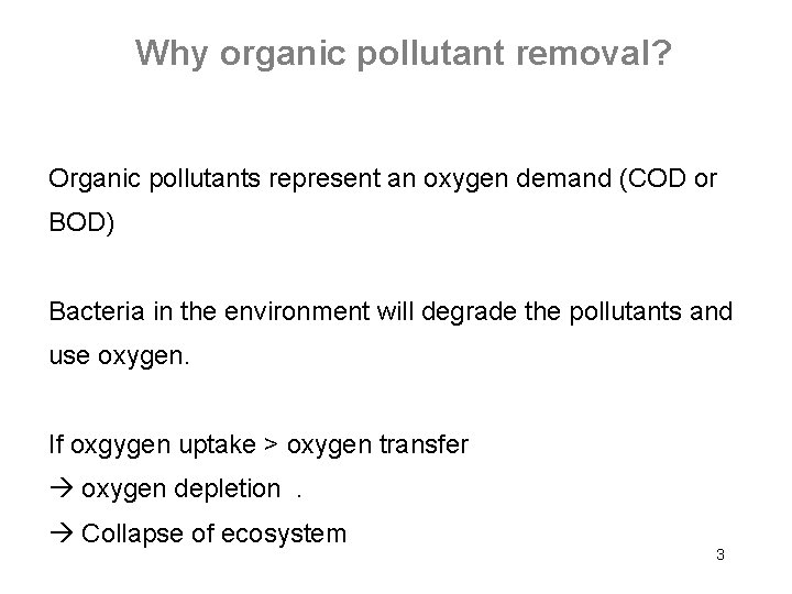 Why organic pollutant removal? Organic pollutants represent an oxygen demand (COD or BOD) Bacteria