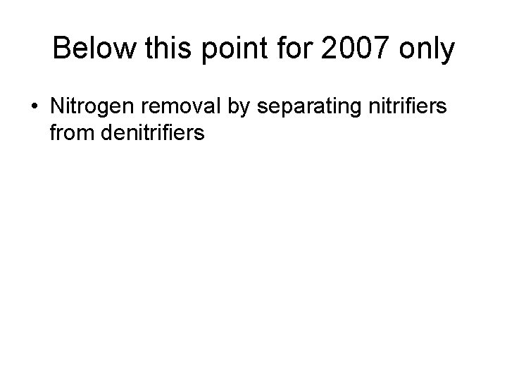 Below this point for 2007 only • Nitrogen removal by separating nitrifiers from denitrifiers