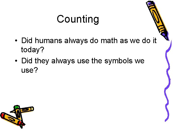 Counting • Did humans always do math as we do it today? • Did