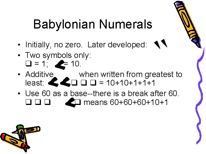 Babylonian Numerals • Initially, no zero. Later developed: • Two symbols only: = 1;