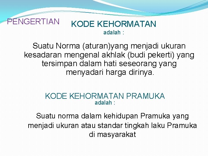 PENGERTIAN KODE KEHORMATAN adalah : Suatu Norma (aturan)yang menjadi ukuran kesadaran mengenal akhlak (budi