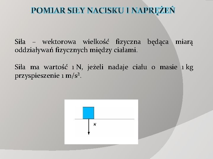 POMIAR SIŁY NACISKU I NAPRĘŻEŃ Siła – wektorowa wielkość fizyczna będąca miarą oddziaływań fizycznych