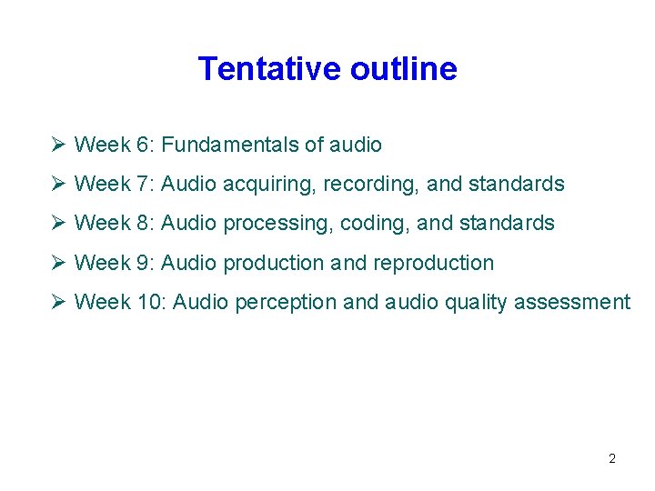 Tentative outline Ø Week 6: Fundamentals of audio Ø Week 7: Audio acquiring, recording,