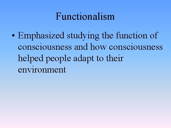 Functionalism • Emphasized studying the function of consciousness and how consciousness helped people adapt