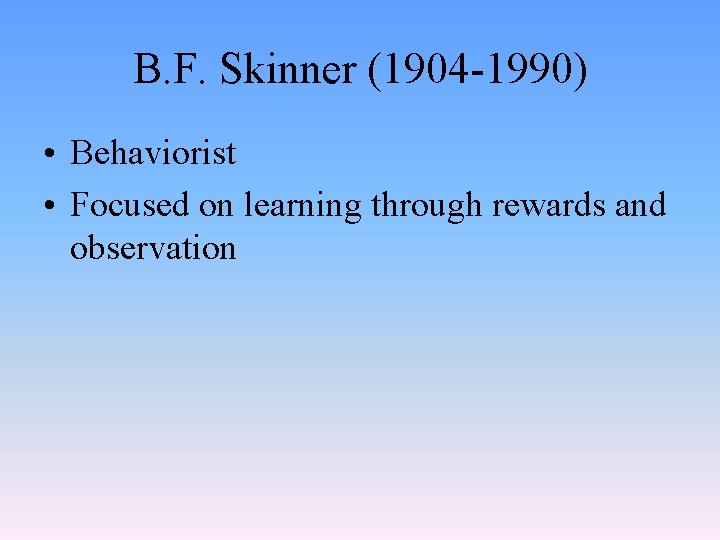 B. F. Skinner (1904 -1990) • Behaviorist • Focused on learning through rewards and