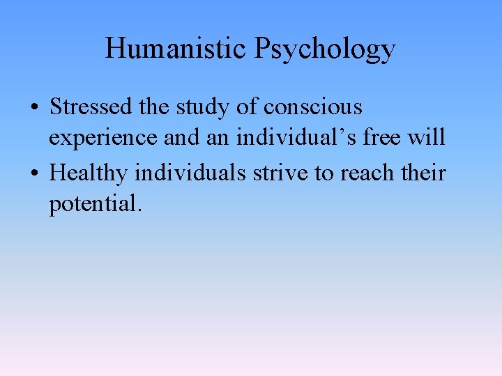 Humanistic Psychology • Stressed the study of conscious experience and an individual’s free will