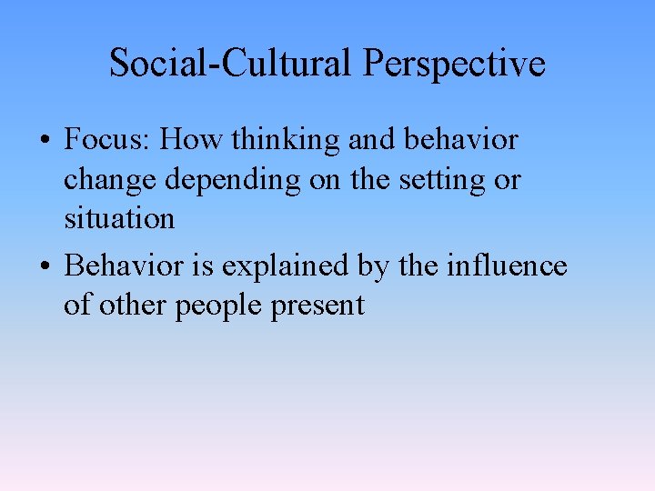 Social-Cultural Perspective • Focus: How thinking and behavior change depending on the setting or