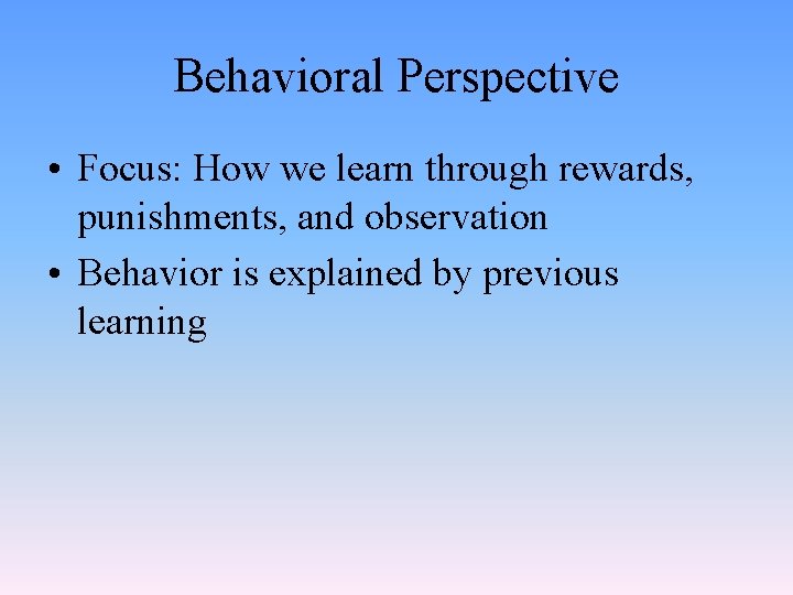 Behavioral Perspective • Focus: How we learn through rewards, punishments, and observation • Behavior