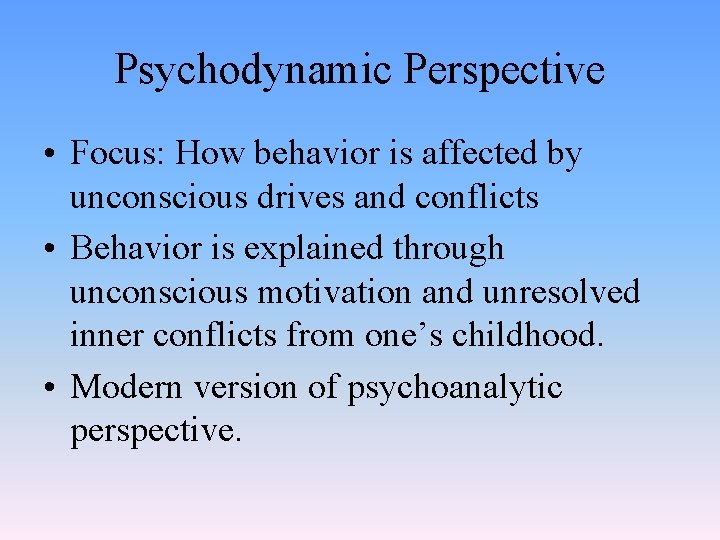 Psychodynamic Perspective • Focus: How behavior is affected by unconscious drives and conflicts •