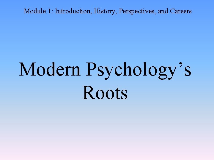 Module 1: Introduction, History, Perspectives, and Careers Modern Psychology’s Roots 