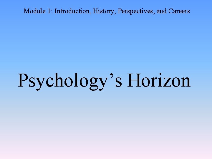 Module 1: Introduction, History, Perspectives, and Careers Psychology’s Horizon 
