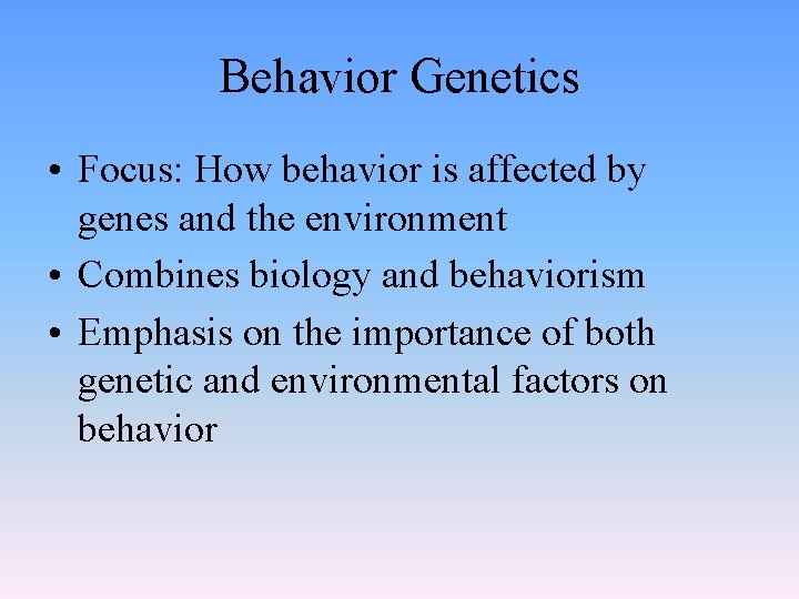 Behavior Genetics • Focus: How behavior is affected by genes and the environment •