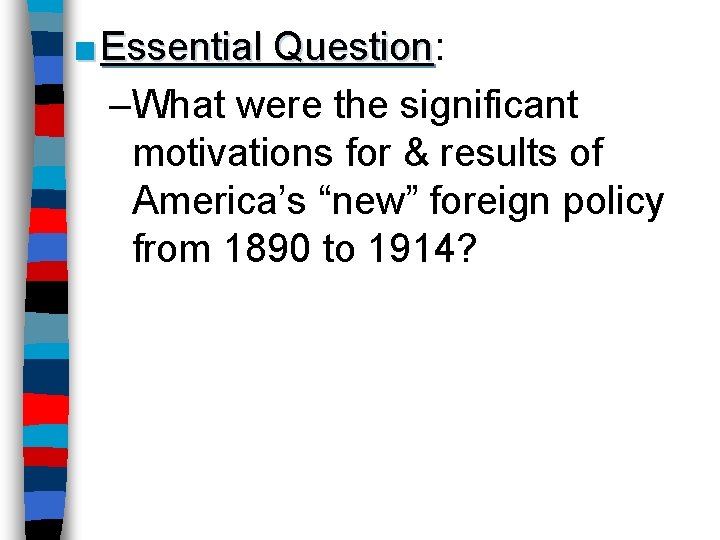 ■ Essential Question: Question –What were the significant motivations for & results of America’s