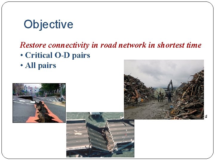 Objective Restore connectivity in road network in shortest time • Critical O-D pairs •