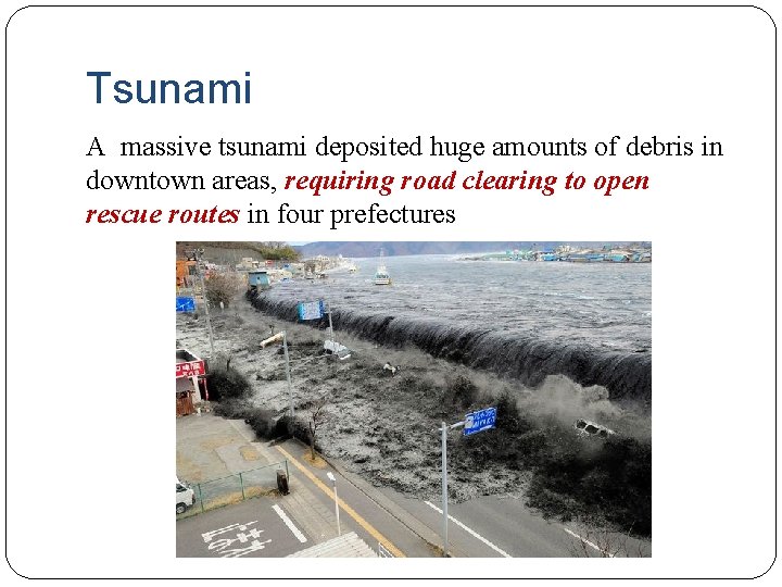 Tsunami A massive tsunami deposited huge amounts of debris in downtown areas, requiring road